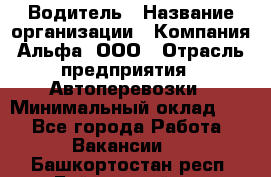 Водитель › Название организации ­ Компания Альфа, ООО › Отрасль предприятия ­ Автоперевозки › Минимальный оклад ­ 1 - Все города Работа » Вакансии   . Башкортостан респ.,Баймакский р-н